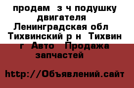 продам  з/ч подушку двигателя - Ленинградская обл., Тихвинский р-н, Тихвин г. Авто » Продажа запчастей   